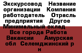 Экскурсовод › Название организации ­ Компания-работодатель › Отрасль предприятия ­ Другое › Минимальный оклад ­ 1 - Все города Работа » Вакансии   . Амурская обл.,Селемджинский р-н